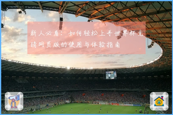 新人必看：如何轻松上手世界杯竞猜网页版的使用与体验指南