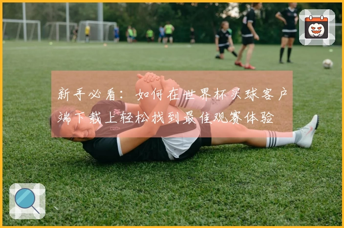 新手必看：如何在世界杯买球客户端下载上轻松找到最佳观赛体验