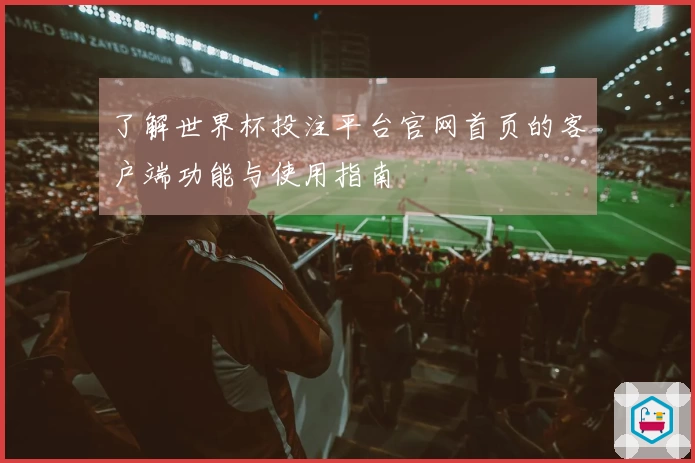 了解世界杯投注平台官网首页的客户端功能与使用指南