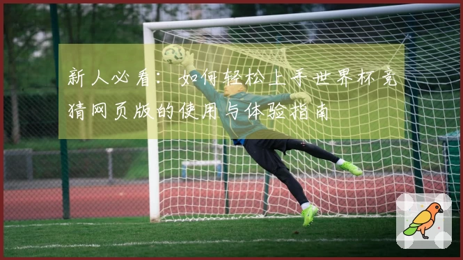 新人必看：如何轻松上手世界杯竞猜网页版的使用与体验指南