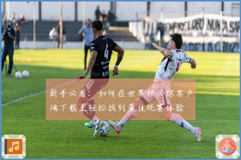 新手必看：如何在世界杯买球客户端下载上轻松找到最佳观赛体验