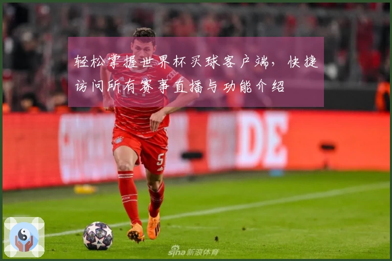 轻松掌握世界杯买球客户端，快捷访问所有赛事直播与功能介绍